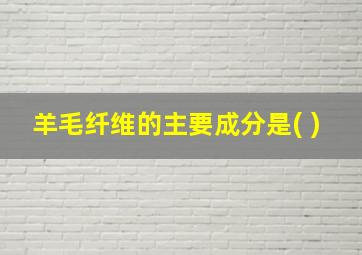 羊毛纤维的主要成分是( )